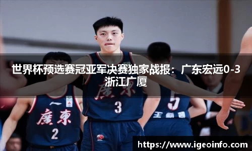 世界杯预选赛冠亚军决赛独家战报：广东宏远0-3浙江广厦