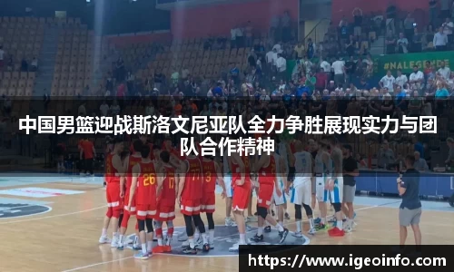 中国男篮迎战斯洛文尼亚队全力争胜展现实力与团队合作精神