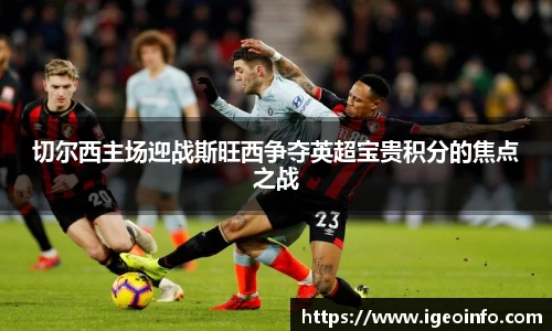 切尔西主场迎战斯旺西争夺英超宝贵积分的焦点之战